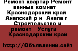 Ремонт квартир.Ремонт ванных комнат. - Краснодарский край, Анапский р-н, Анапа г. Строительство и ремонт » Услуги   . Краснодарский край